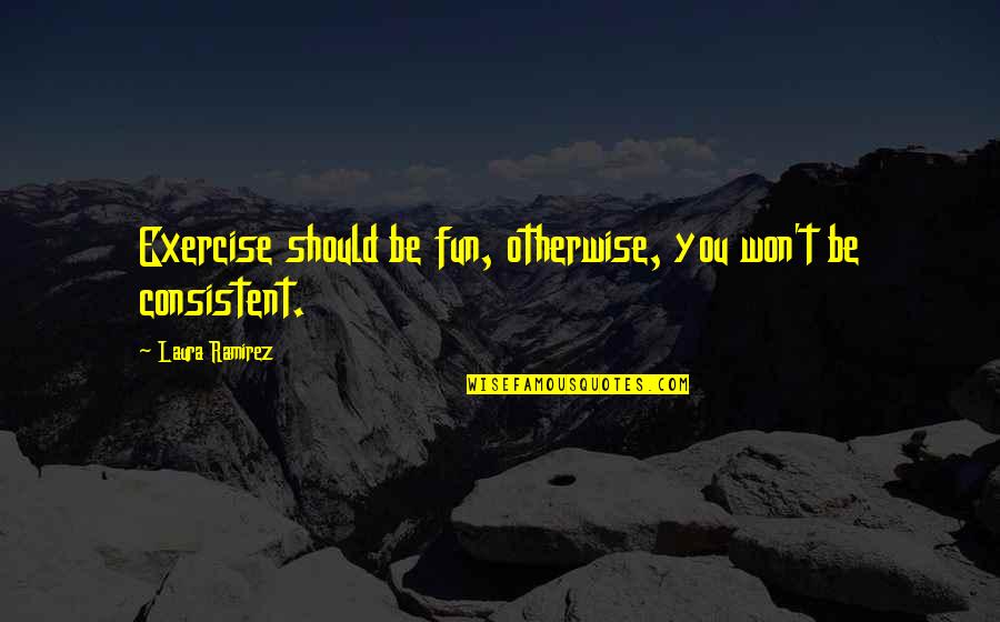 Demirden Neler Quotes By Laura Ramirez: Exercise should be fun, otherwise, you won't be Demirden Neler Quotes By Laura Ramirez: Exercise should be fun, otherwise, you won't be