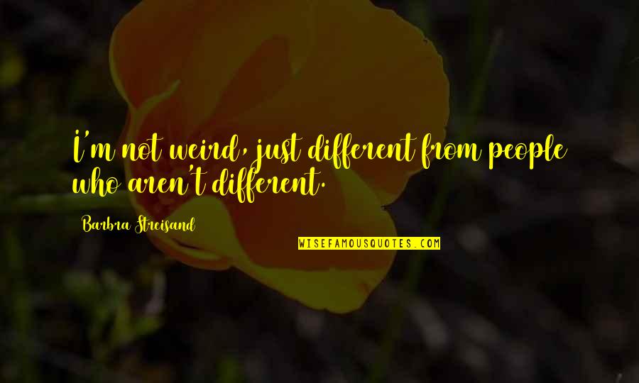 Demiryolu Hikayecileri Quotes By Barbra Streisand: I'm not weird, just different from people who Demiryolu Hikayecileri Quotes By Barbra Streisand: I'm not weird, just different from people who