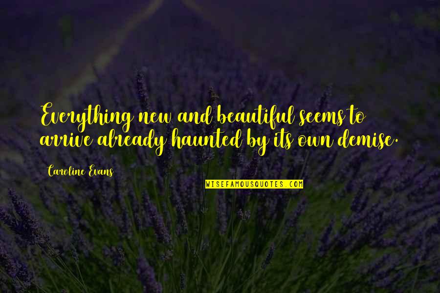 Demise Quotes By Caroline Evans: Everything new and beautiful seems to arrive already