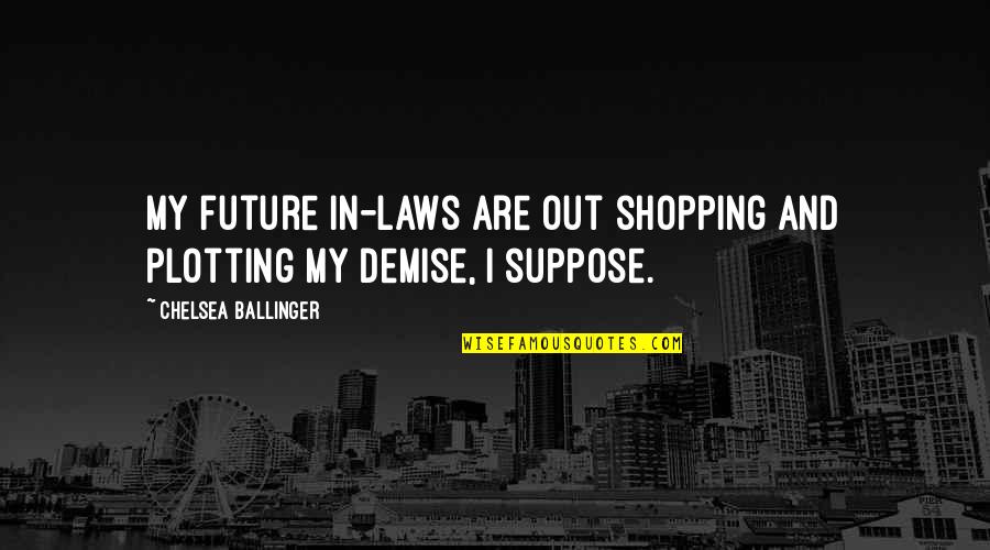 Demise Quotes By Chelsea Ballinger: My future in-laws are out shopping and plotting