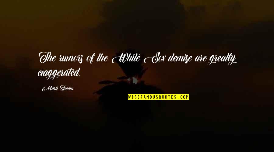 Demise Quotes By Mark Twain: The rumors of the White Sox demise are
