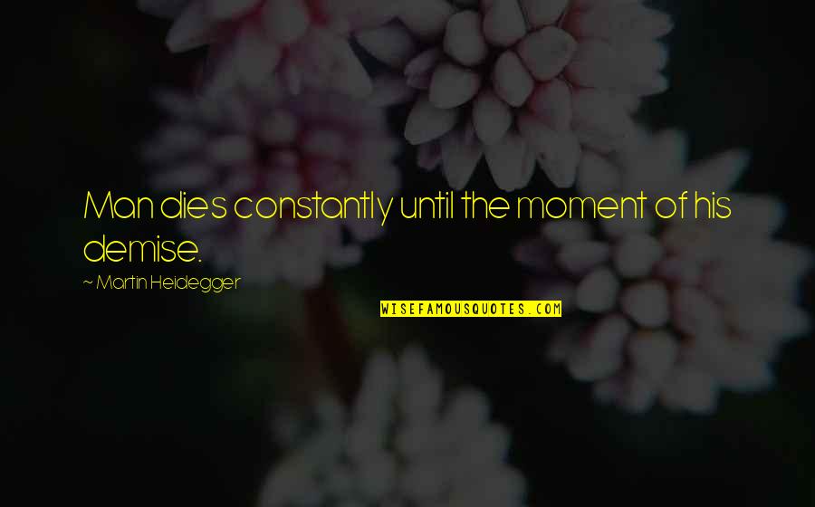 Demise Quotes By Martin Heidegger: Man dies constantly until the moment of his
