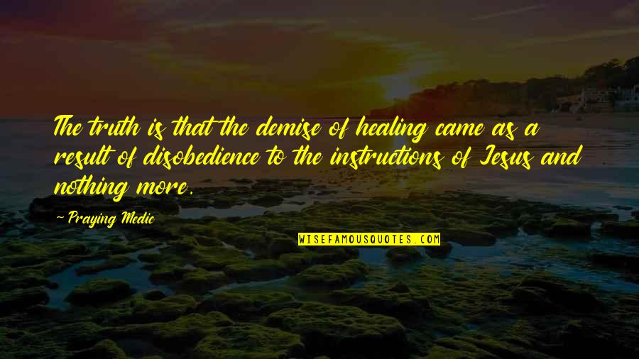 Demise Quotes By Praying Medic: The truth is that the demise of healing
