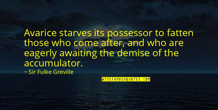 Demise Quotes By Sir Fulke Greville: Avarice starves its possessor to fatten those who