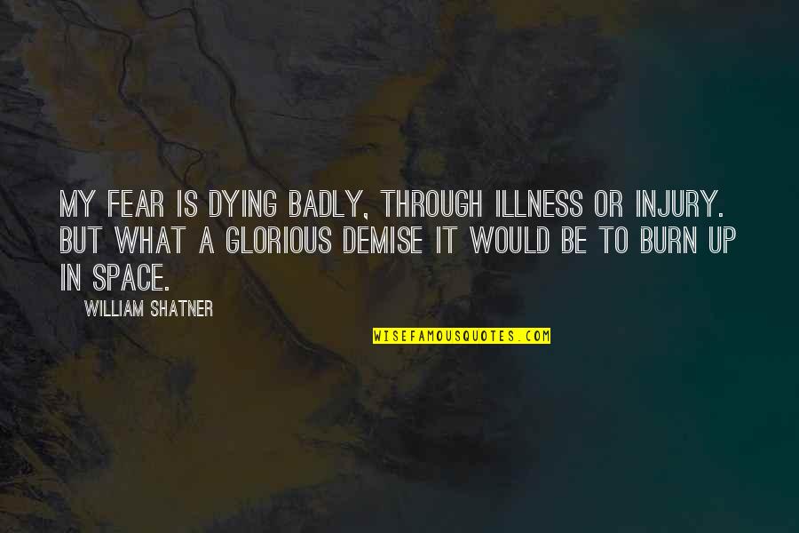 Demise Quotes By William Shatner: My fear is dying badly, through illness or
