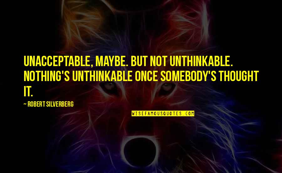 Demitir Quotes By Robert Silverberg: Unacceptable, maybe. But not unthinkable. Nothing's unthinkable once Demitir Quotes By Robert Silverberg: Unacceptable, maybe. But not unthinkable. Nothing's unthinkable once