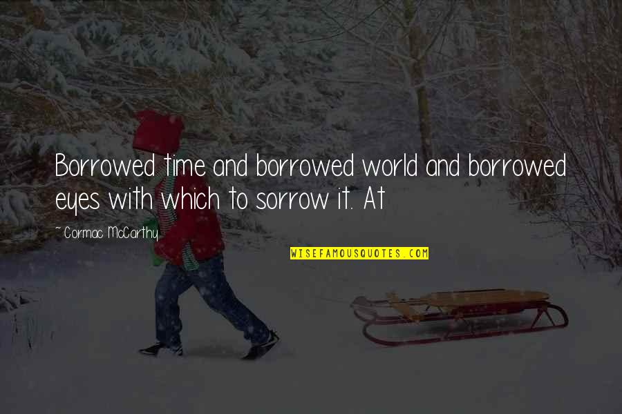 Demititan Quotes By Cormac McCarthy: Borrowed time and borrowed world and borrowed eyes