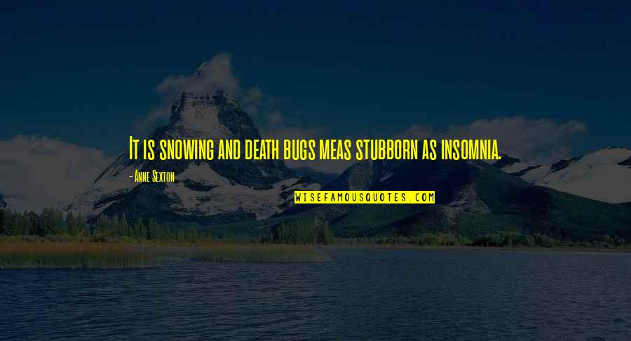 Demitra Philosophos Quotes By Anne Sexton: It is snowing and death bugs meas stubborn Demitra Philosophos Quotes By Anne Sexton: It is snowing and death bugs meas stubborn