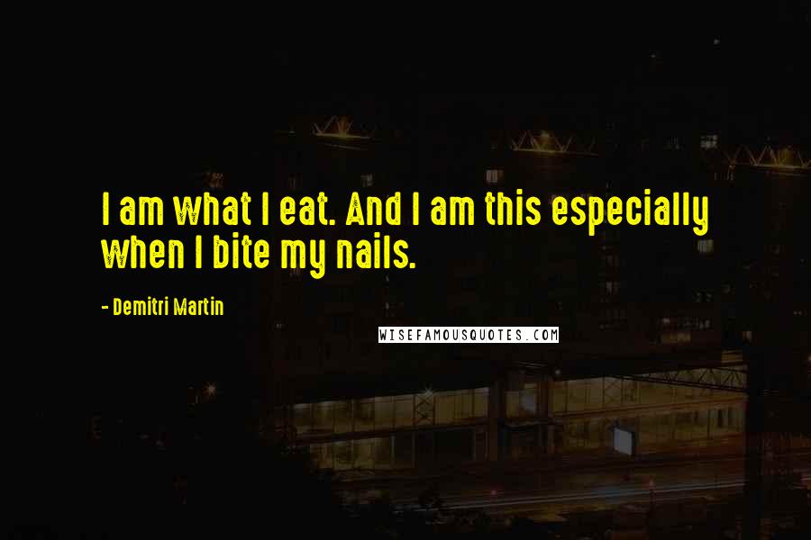 Demitri Martin quotes: I am what I eat. And I am this especially when I bite my nails.
