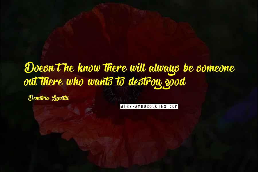 Demitria Lunetta quotes: Doesn't he know there will always be someone out there who wants to destroy good?
