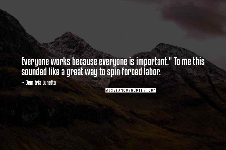 Demitria Lunetta quotes: Everyone works because everyone is important." To me this sounded like a great way to spin forced labor.