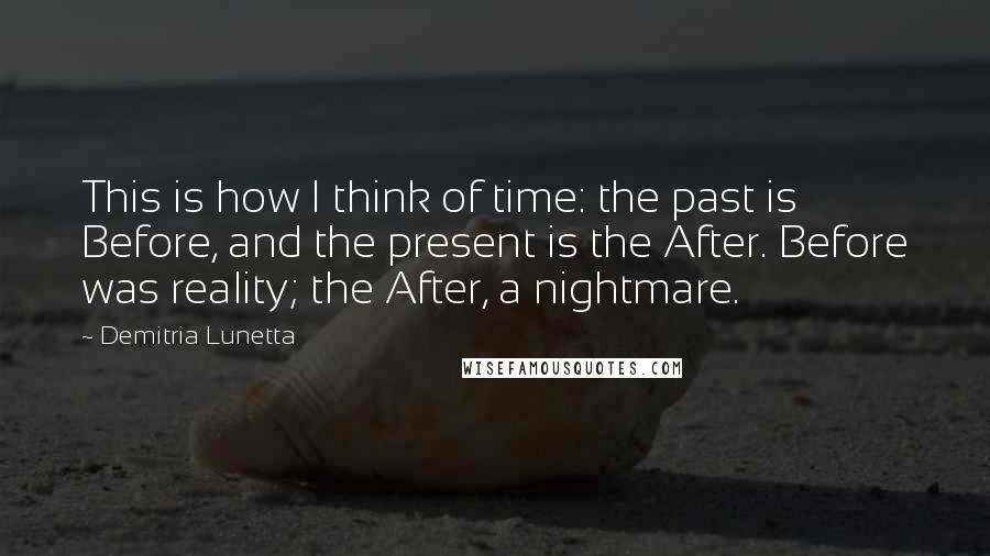 Demitria Lunetta quotes: This is how I think of time: the past is Before, and the present is the After. Before was reality; the After, a nightmare.