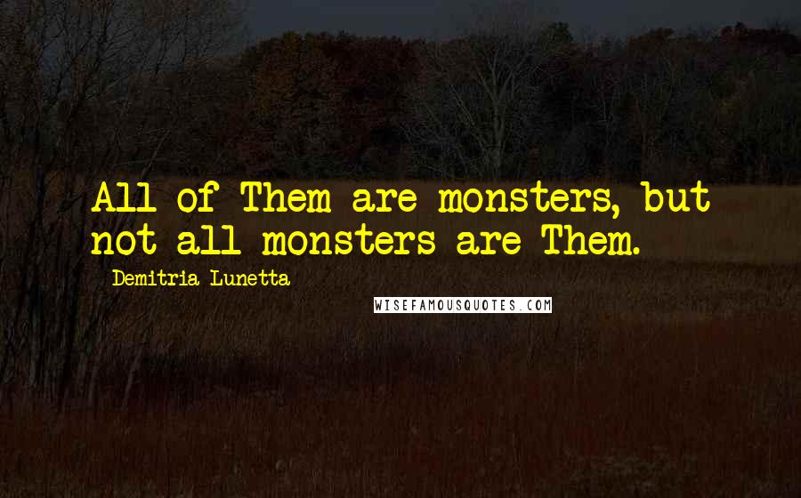 Demitria Lunetta quotes: All of Them are monsters, but not all monsters are Them.