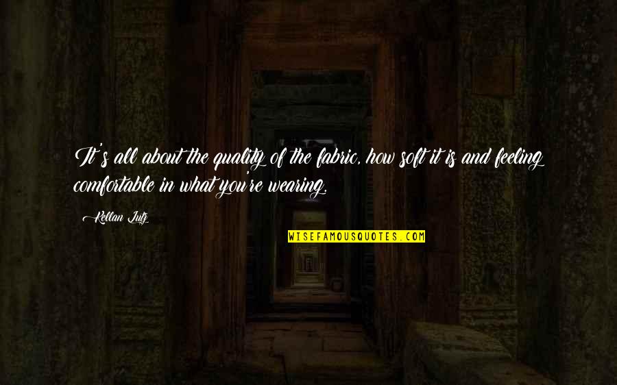 Demitry Creations Quotes By Kellan Lutz: It's all about the quality of the fabric, Demitry Creations Quotes By Kellan Lutz: It's all about the quality of the fabric,