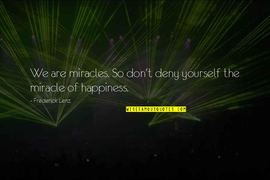 Demiurges Happy Quotes By Frederick Lenz: We are miracles. So don't deny yourself the Demiurges Happy Quotes By Frederick Lenz: We are miracles. So don't deny yourself the