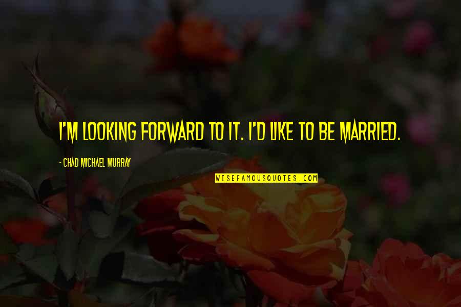 Demj N Hi Nyzol Quotes By Chad Michael Murray: I'm looking forward to it. I'd like to Demj N Hi Nyzol Quotes By Chad Michael Murray: I'm looking forward to it. I'd like to