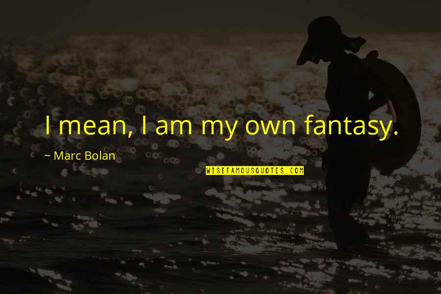 Demko Ad 20 Quotes By Marc Bolan: I mean, I am my own fantasy.
