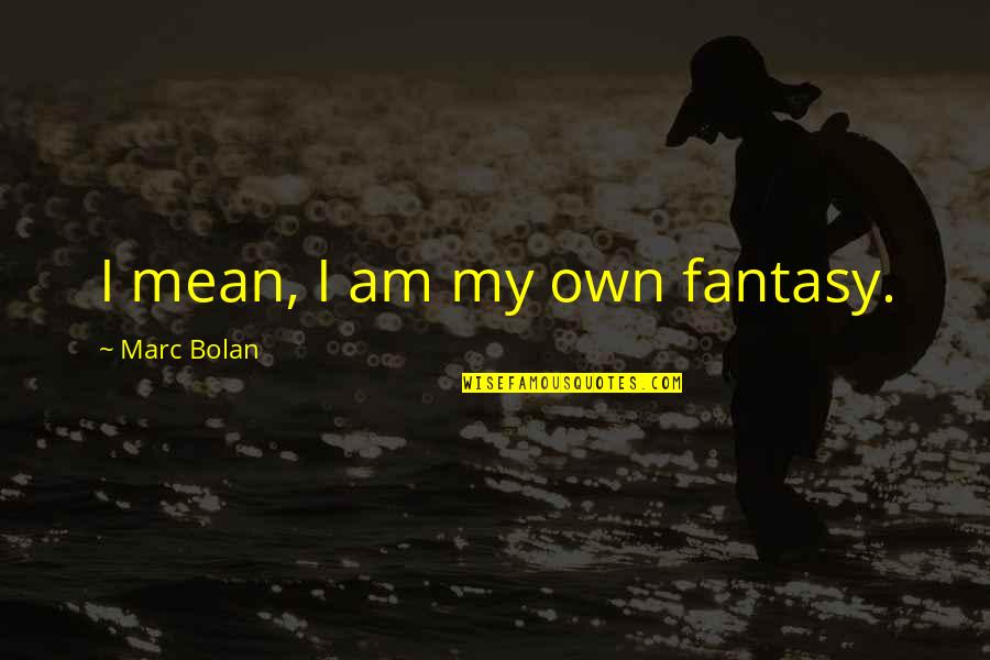 Demko Ad 20 Quotes By Marc Bolan: I mean, I am my own fantasy. Demko Ad 20 Quotes By Marc Bolan: I mean, I am my own fantasy.