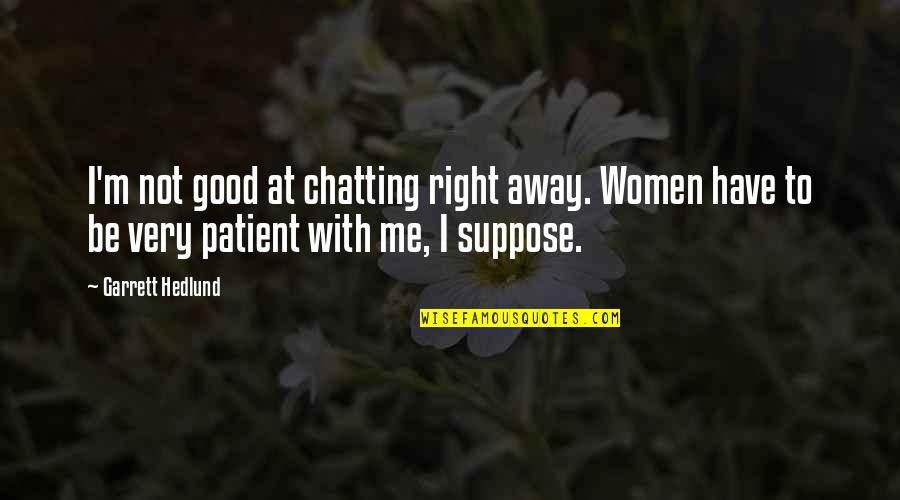 Demmeler Quotes By Garrett Hedlund: I'm not good at chatting right away. Women Demmeler Quotes By Garrett Hedlund: I'm not good at chatting right away. Women