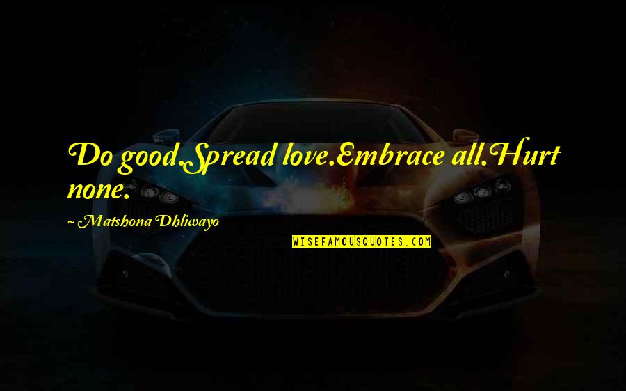 Demmeler Quotes By Matshona Dhliwayo: Do good.Spread love.Embrace all.Hurt none. Demmeler Quotes By Matshona Dhliwayo: Do good.Spread love.Embrace all.Hurt none.