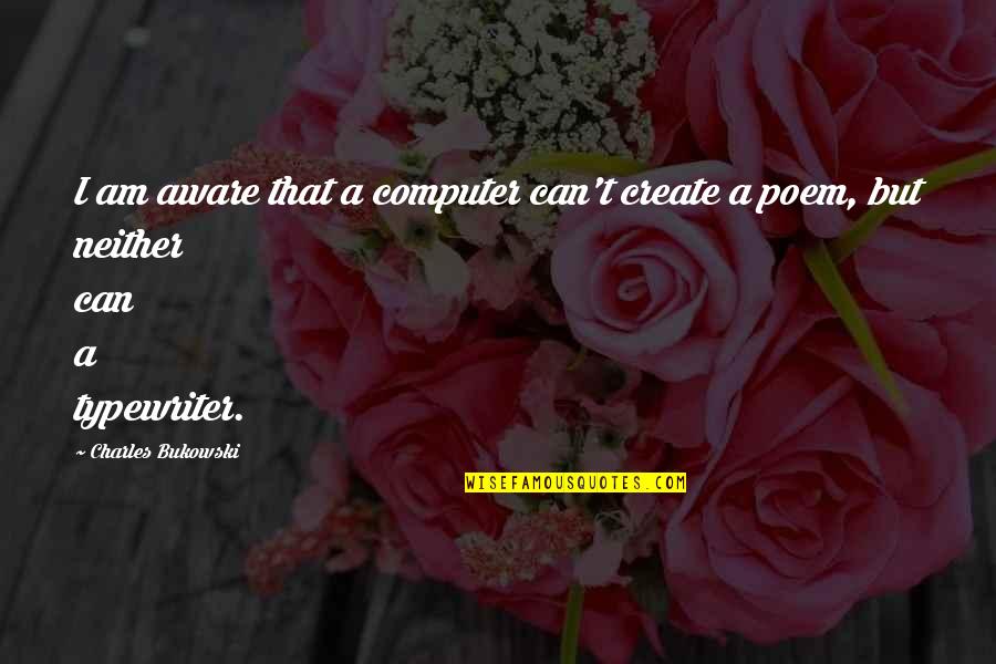 Demner Box Quotes By Charles Bukowski: I am aware that a computer can't create
