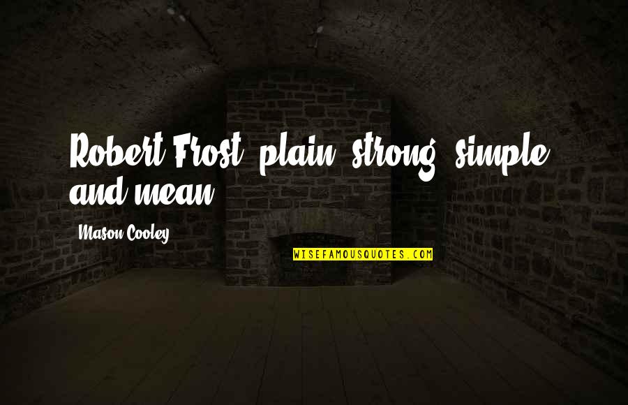Demner Box Quotes By Mason Cooley: Robert Frost: plain, strong, simple, and mean.