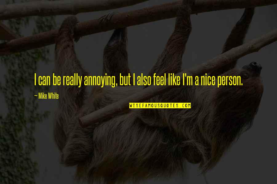 Demner Box Quotes By Mike White: I can be really annoying, but I also