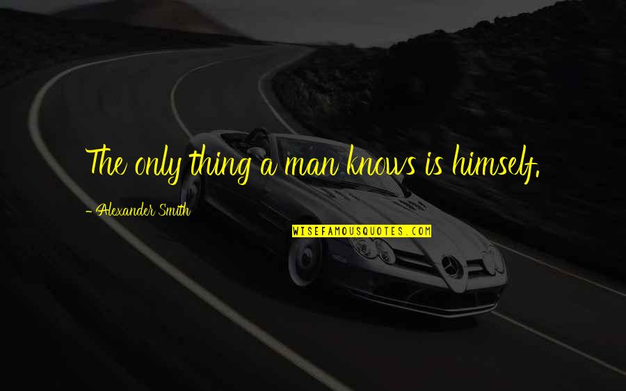Demobilization Ar Quotes By Alexander Smith: The only thing a man knows is himself. Demobilization Ar Quotes By Alexander Smith: The only thing a man knows is himself.