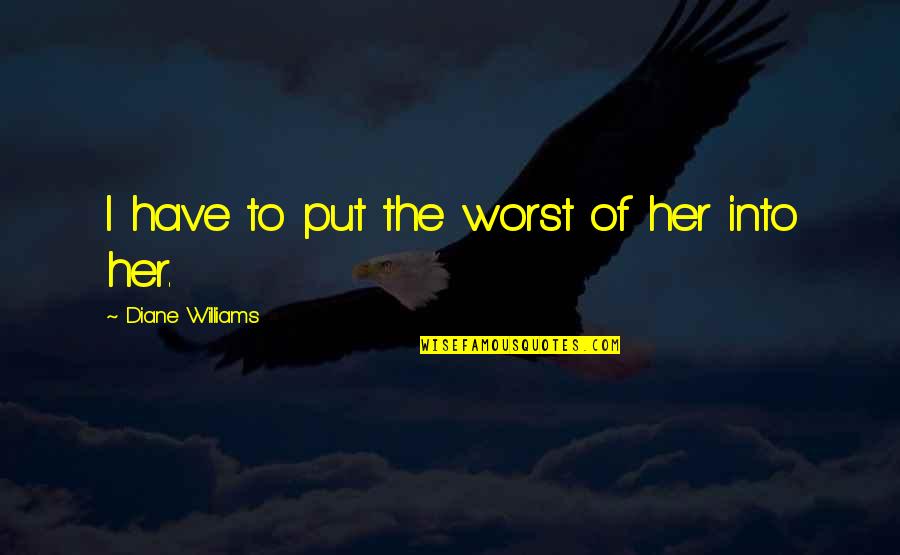 Demobilization Ar Quotes By Diane Williams: I have to put the worst of her Demobilization Ar Quotes By Diane Williams: I have to put the worst of her