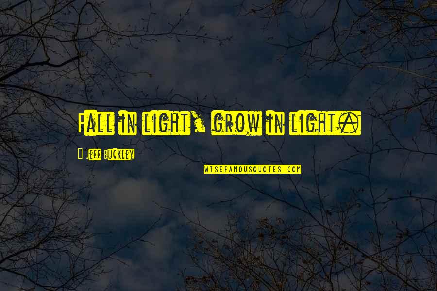 Demobilization Ar Quotes By Jeff Buckley: Fall in light, grow in light. Demobilization Ar Quotes By Jeff Buckley: Fall in light, grow in light.