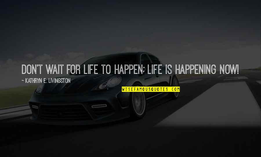 Demobilization Ar Quotes By Kathryn E. Livingston: Don't wait for life to happen; life is Demobilization Ar Quotes By Kathryn E. Livingston: Don't wait for life to happen; life is