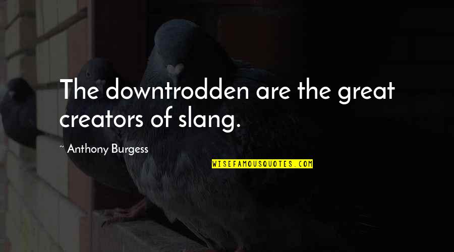 Demobilization Quotes By Anthony Burgess: The downtrodden are the great creators of slang.