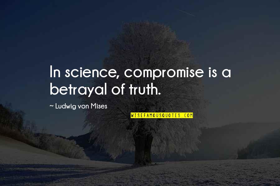 Demobilization Quotes By Ludwig Von Mises: In science, compromise is a betrayal of truth.