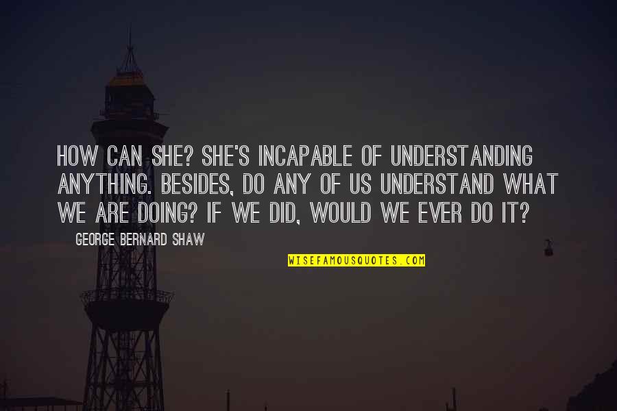 Democracias Populares Quotes By George Bernard Shaw: How can she? She's incapable of understanding anything.