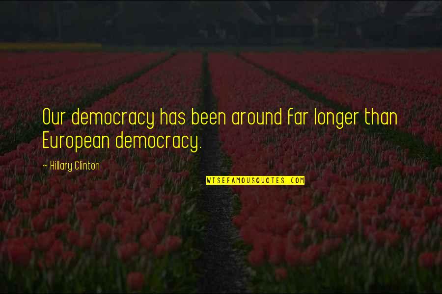 Democracies Quotes By Hillary Clinton: Our democracy has been around far longer than Democracies Quotes By Hillary Clinton: Our democracy has been around far longer than