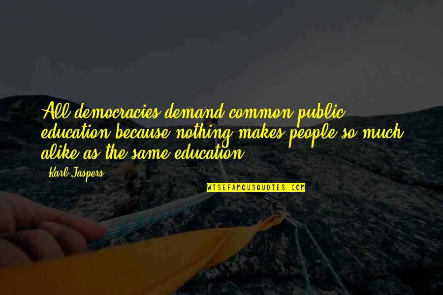Democracies Quotes By Karl Jaspers: All democracies demand common public education because nothing Democracies Quotes By Karl Jaspers: All democracies demand common public education because nothing