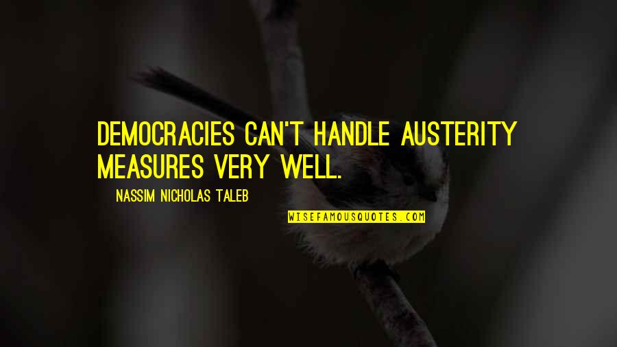 Democracies Quotes By Nassim Nicholas Taleb: Democracies can't handle austerity measures very well. Democracies Quotes By Nassim Nicholas Taleb: Democracies can't handle austerity measures very well.