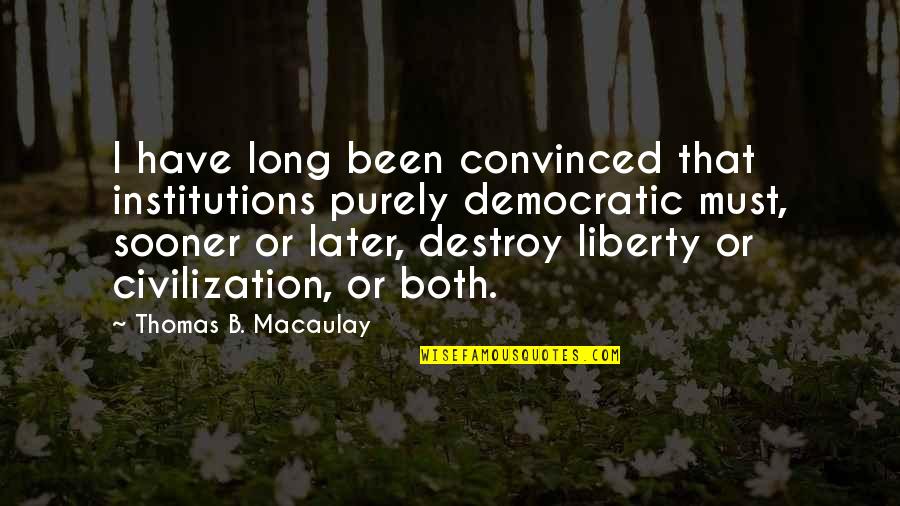 Democracies Quotes By Thomas B. Macaulay: I have long been convinced that institutions purely Democracies Quotes By Thomas B. Macaulay: I have long been convinced that institutions purely