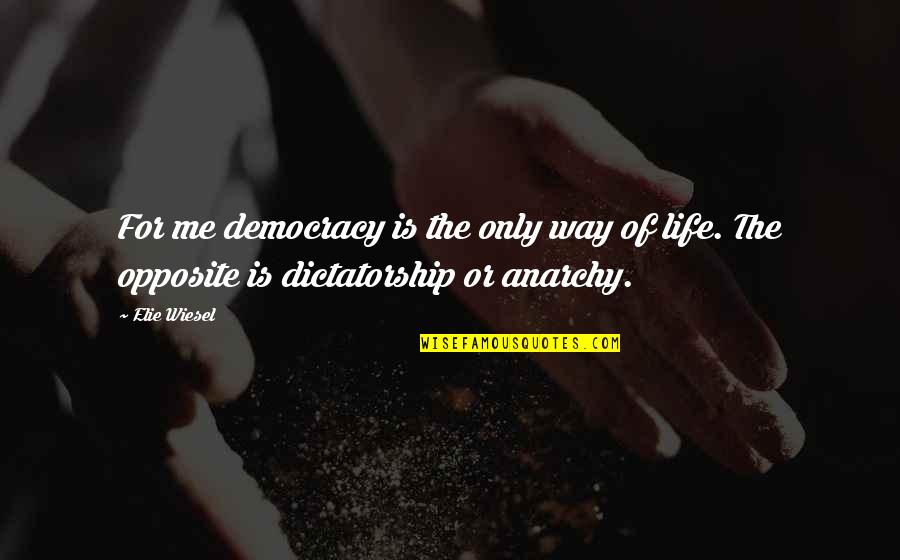 Democracy And Dictatorship Quotes By Elie Wiesel: For me democracy is the only way of