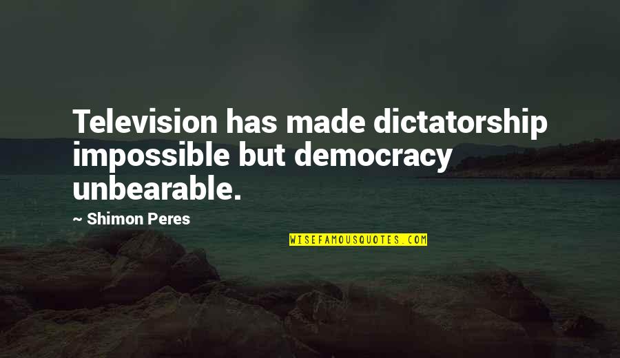 Democracy And Dictatorship Quotes By Shimon Peres: Television has made dictatorship impossible but democracy unbearable.