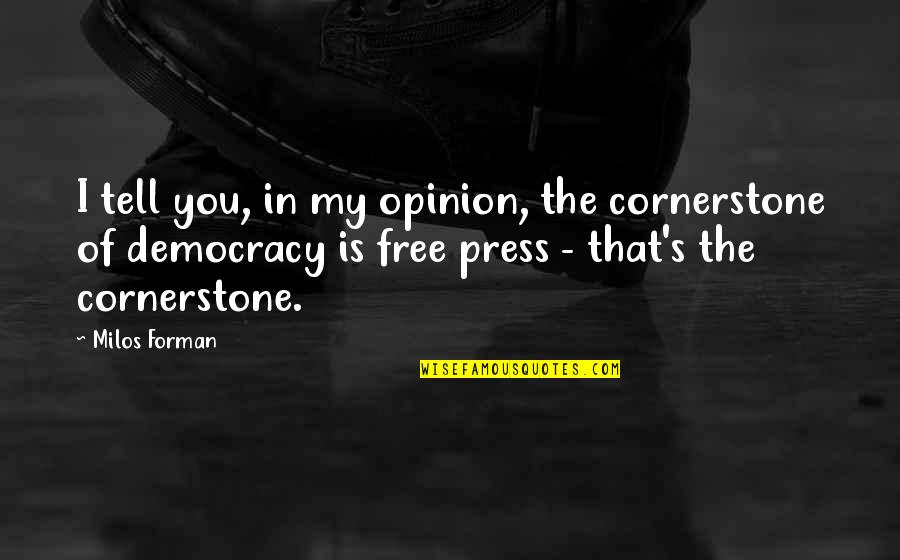 Democracy And Free Press Quotes By Milos Forman: I tell you, in my opinion, the cornerstone Democracy And Free Press Quotes By Milos Forman: I tell you, in my opinion, the cornerstone