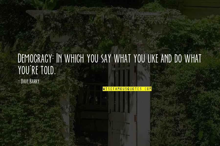 Democracy And Freedom Quotes By Dave Barry: Democracy: In which you say what you like