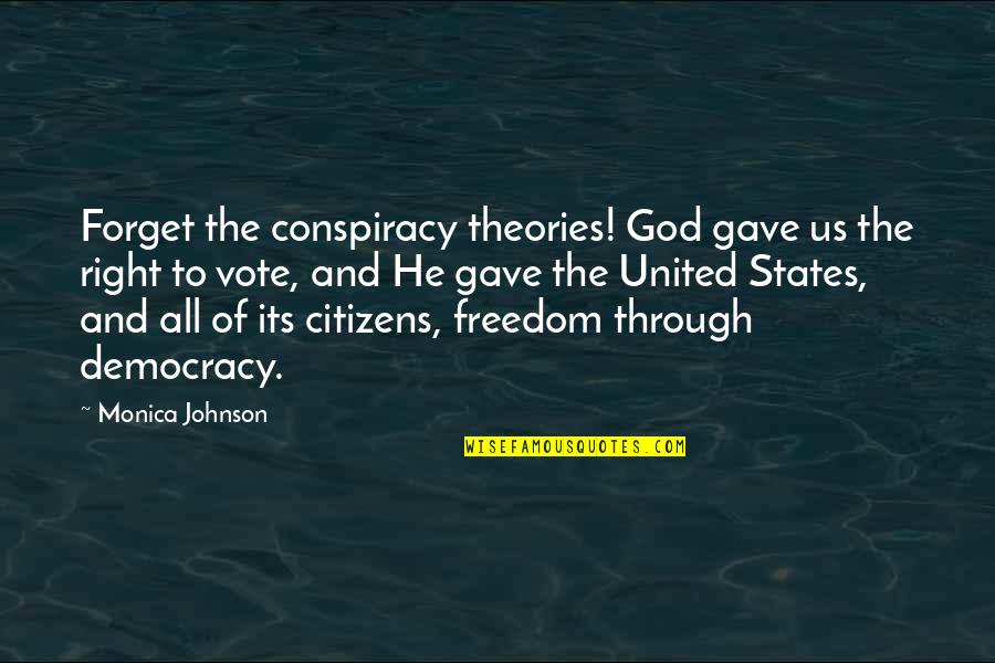 Democracy And Freedom Quotes By Monica Johnson: Forget the conspiracy theories! God gave us the