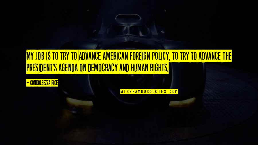 Democracy And Human Rights Quotes By Condoleezza Rice: My job is to try to advance American