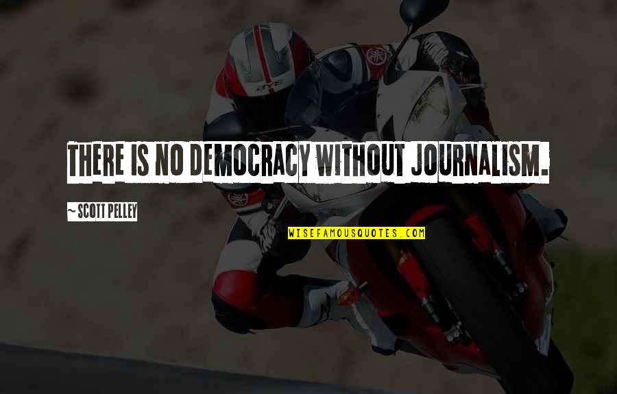 Democracy And Journalism Quotes By Scott Pelley: There is no democracy without journalism.
