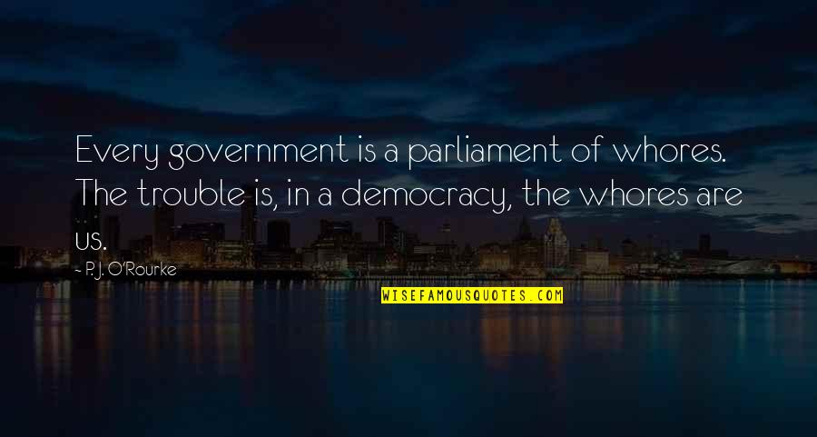 Democracy And Parliament Quotes By P. J. O'Rourke: Every government is a parliament of whores. The