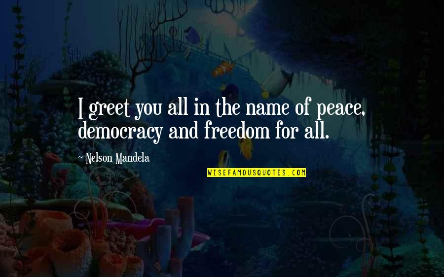 Democracy And Peace Quotes By Nelson Mandela: I greet you all in the name of