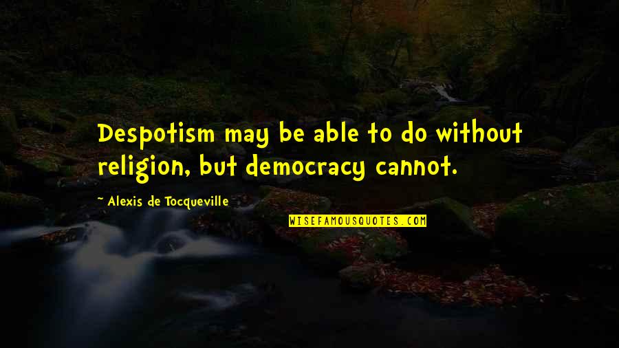 Democracy And Religion Quotes By Alexis De Tocqueville: Despotism may be able to do without religion, Democracy And Religion Quotes By Alexis De Tocqueville: Despotism may be able to do without religion,