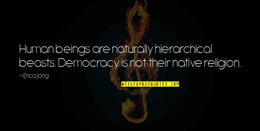 Democracy And Religion Quotes By Erica Jong: Human beings are naturally hierarchical beasts. Democracy is Democracy And Religion Quotes By Erica Jong: Human beings are naturally hierarchical beasts. Democracy is