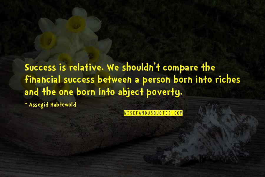 Democracy And Secularism Quotes By Assegid Habtewold: Success is relative. We shouldn't compare the financial Democracy And Secularism Quotes By Assegid Habtewold: Success is relative. We shouldn't compare the financial